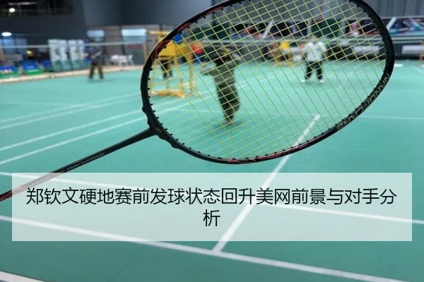 郑钦文硬地赛前发球状态回升美网前景与对手分析