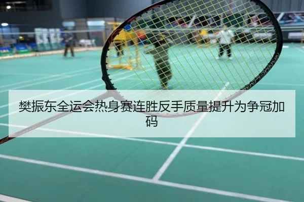 樊振东全运会热身赛连胜反手质量提升为争冠加码